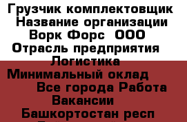 Грузчик-комплектовщик › Название организации ­ Ворк Форс, ООО › Отрасль предприятия ­ Логистика › Минимальный оклад ­ 23 000 - Все города Работа » Вакансии   . Башкортостан респ.,Баймакский р-н